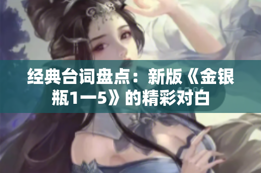 经典台词盘点：新版《金银瓶1一5》的精彩对白