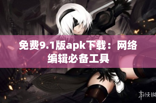 免费9.1版apk下载：网络编辑必备工具