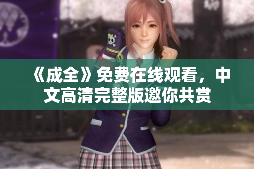 《成全》免费在线观看，中文高清完整版邀你共赏