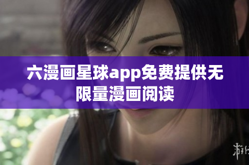 六漫画星球app免费提供无限量漫画阅读