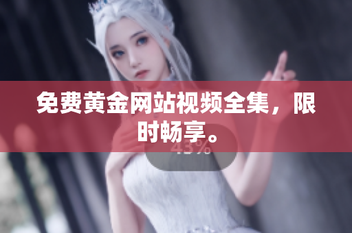免费黄金网站视频全集，限时畅享。