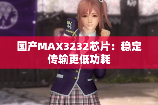 国产MAX3232芯片：稳定传输更低功耗