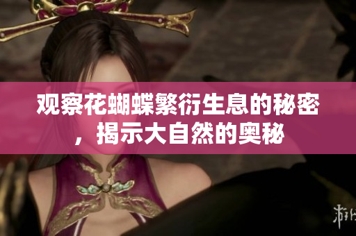 观察花蝴蝶繁衍生息的秘密，揭示大自然的奥秘