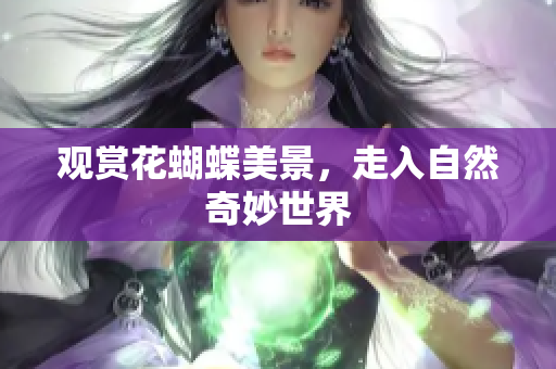观赏花蝴蝶美景，走入自然奇妙世界