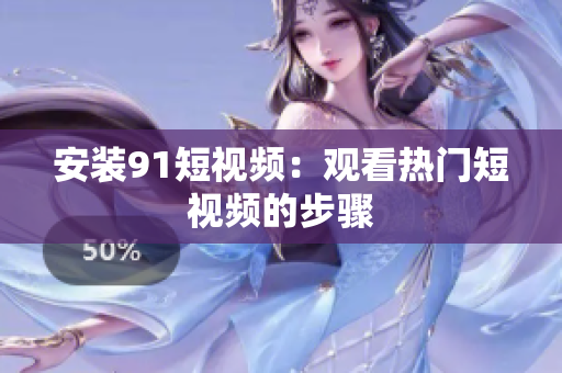 安装9.1短视频：观看热门短视频的步骤