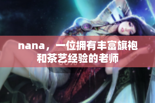 nana，一位拥有丰富旗袍和茶艺经验的老师