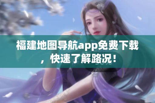 福建地图导航app免费下载，快速了解路况！