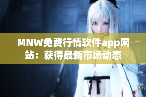 MNW免费行情软件app网站：获得最新市场动态
