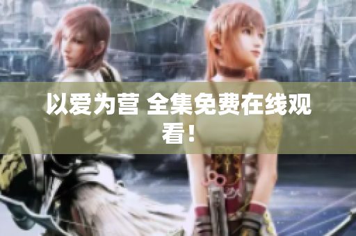 以爱为营 全集免费在线观看！