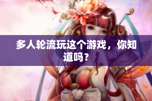 多人轮流玩这个游戏，你知道吗？