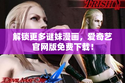 解锁更多谜妹漫画，爱奇艺官网版免费下载！