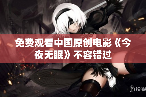 免费观看中国原创电影《今夜无眠》不容错过
