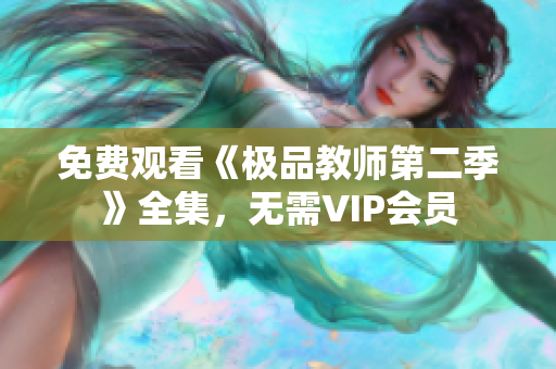 免费观看《极品教师第二季》全集，无需VIP会员