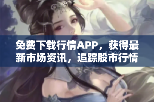免费下载行情APP，获得最新市场资讯，追踪股市行情！
