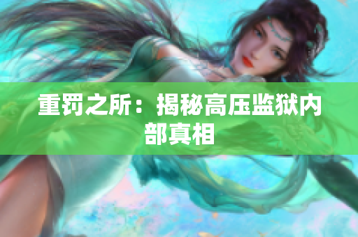 重罚之所：揭秘高压监狱内部真相