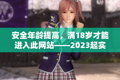 安全年龄提高，满18岁才能进入此网站——2023起实行新政