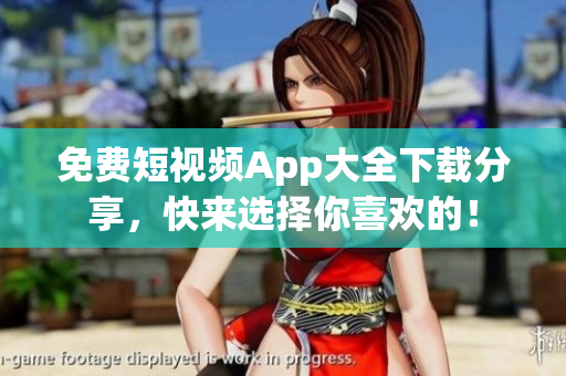 免费短视频App大全下载分享，快来选择你喜欢的！