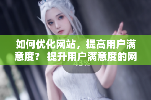 如何优化网站，提高用户满意度？ 提升用户满意度的网站优化策略