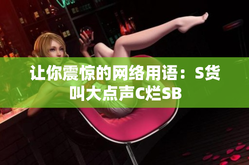 让你震惊的网络用语：S货叫大点声C烂SB