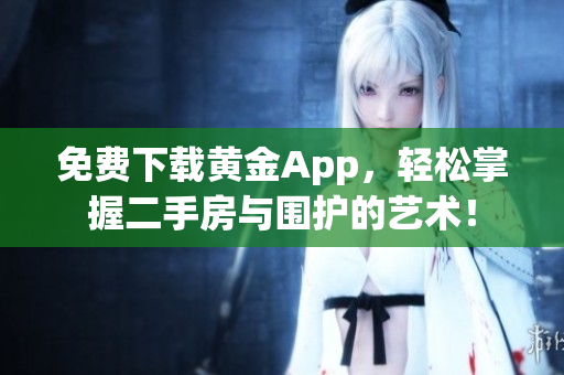 免费下载黄金App，轻松掌握二手房与围护的艺术！