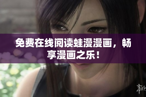 免费在线阅读蛙漫漫画，畅享漫画之乐！