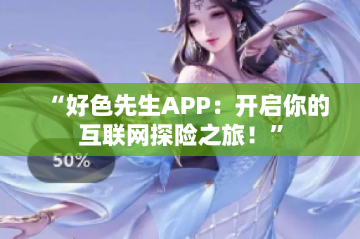 “好色先生APP：开启你的互联网探险之旅！”