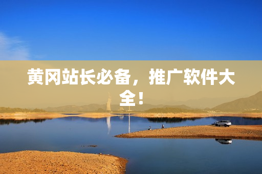 黄冈站长必备，推广软件大全！