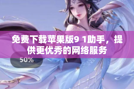 免费下载苹果版9 1助手，提供更优秀的网络服务
