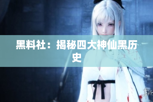 黑料社：揭秘四大神仙黑历史