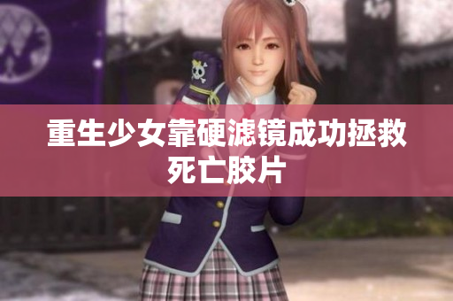 重生少女靠硬滤镜成功拯救死亡胶片