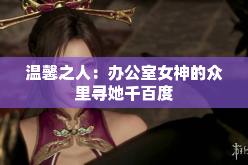 温馨之人：办公室女神的众里寻她千百度