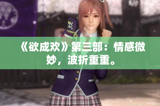 《欲成欢》第三部：情感微妙，波折重重。