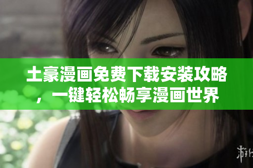 土豪漫画免费下载安装攻略，一键轻松畅享漫画世界