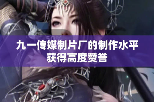 九一传媒制片厂的制作水平获得高度赞誉