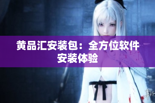 黄品汇安装包：全方位软件安装体验