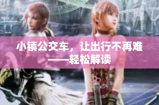小镇公交车，让出行不再难——轻松解读