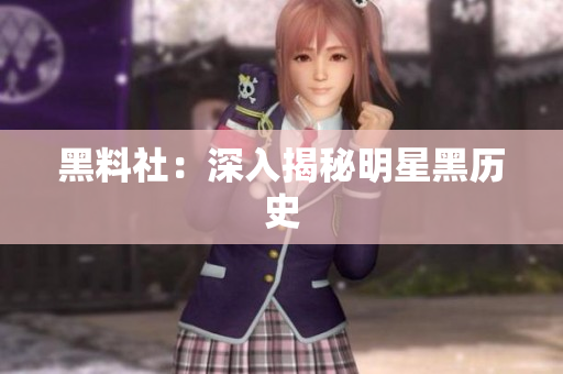 黑料社：深入揭秘明星黑历史