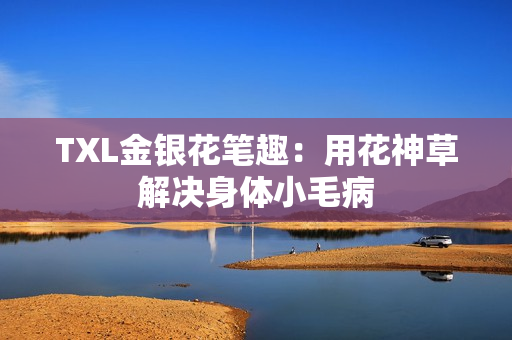 TXL金银花笔趣：用花神草解决身体小毛病