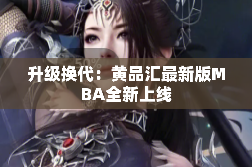 升级换代：黄品汇最新版MBA全新上线