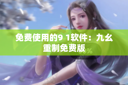 免费使用的9 1软件：九幺重制免费版