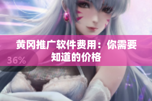 黄冈推广软件费用：你需要知道的价格