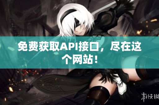 免费获取API接口，尽在这个网站！