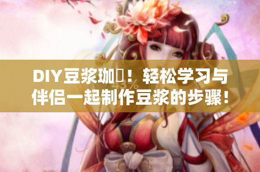 DIY豆浆珈琲！轻松学习与伴侣一起制作豆浆的步骤！