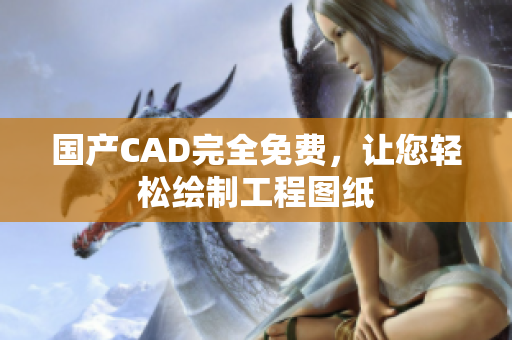 国产CAD完全免费，让您轻松绘制工程图纸