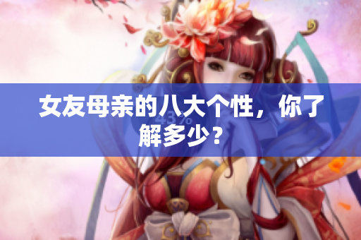 女友母亲的八大个性，你了解多少？
