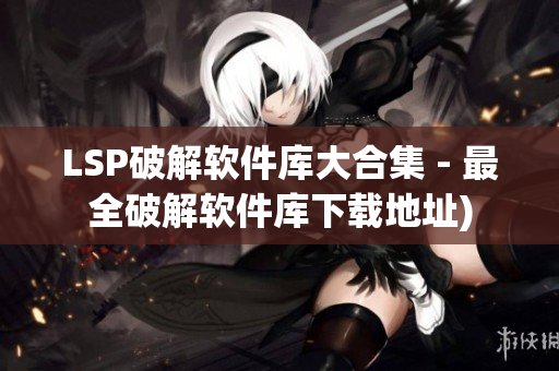 LSP破解软件库大合集 - 最全破解软件库下载地址)