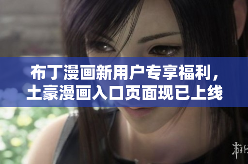 布丁漫画新用户专享福利，土豪漫画入口页面现已上线