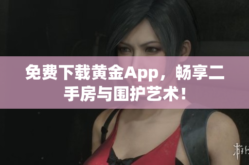 免费下载黄金App，畅享二手房与围护艺术！