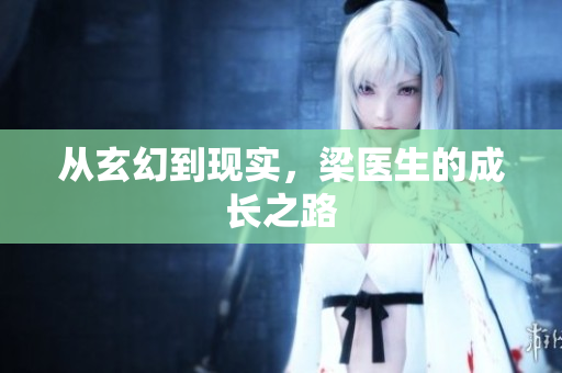 从玄幻到现实，梁医生的成长之路