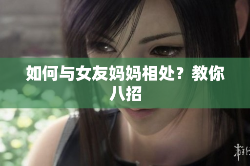 如何与女友妈妈相处？教你八招